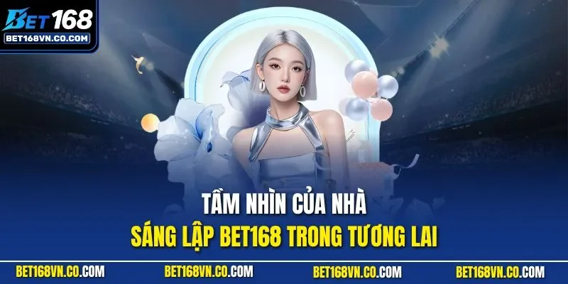 Tầm nhìn của nhà sáng lập BET168 trong tương lai